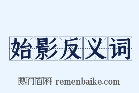 始影反义词是什么意思的图片